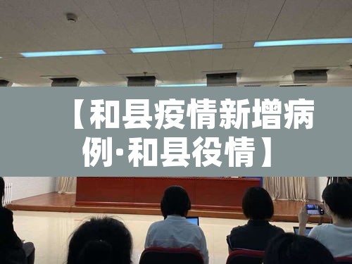 【和县疫情新增病例·和县役情】 【和县疫情新增病例·和县役情】