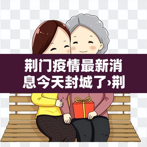 荆门疫情最新消息今天封城了›荆门疫情最新消息实时追踪