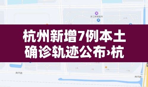 杭州新增7例本土确诊轨迹公布›杭州新增本土确诊病例2例 杭州新增7例本土确诊轨迹公布›杭州新增本土确诊病例2例