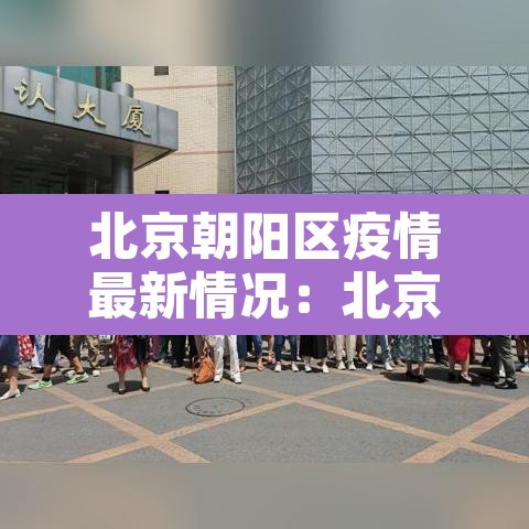 北京朝阳区疫情最新情况：北京朝阳疫情分布最新消息