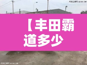 【丰田霸道多少钱·丰田霸道多少钱2025款】
