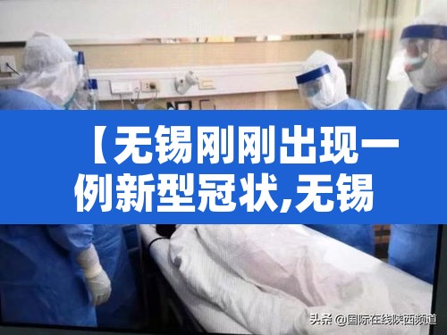 【无锡刚刚出现一例新型冠状,无锡新确诊1例】 【无锡刚刚出现一例新型冠状,无锡新确诊1例】