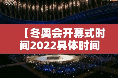 【冬奥会开幕式时间2022具体时间·冬奥会2022 开幕】