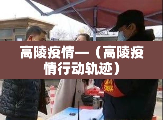 高陵疫情—（高陵疫情行动轨迹）