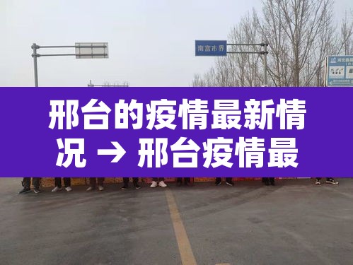 邢台的疫情最新情况 → 邢台疫情最新动态 邢台的疫情最新情况 → 邢台疫情最新动态