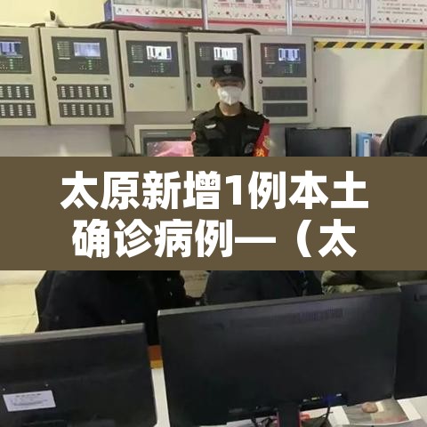 太原新增1例本土确诊病例—(太原新增一例冠状病毒) 太原新增1例本土确诊病例—(太原新增一例冠状病毒)