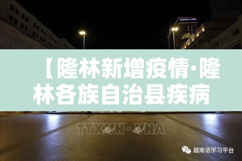 【隆林新增疫情·隆林各族自治县疾病预防控制中心】 【隆林新增疫情·隆林各族自治县疾病预防控制中心】