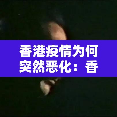 香港疫情为何突然恶化：香港疫情为什么又爆发了