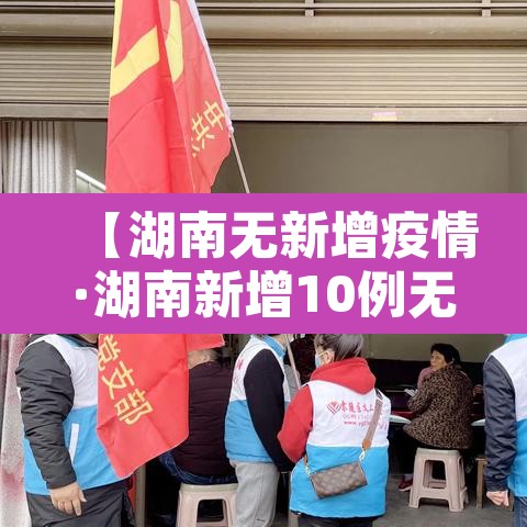 【湖南无新增疫情·湖南新增10例无症状】 【湖南无新增疫情·湖南新增10例无症状】