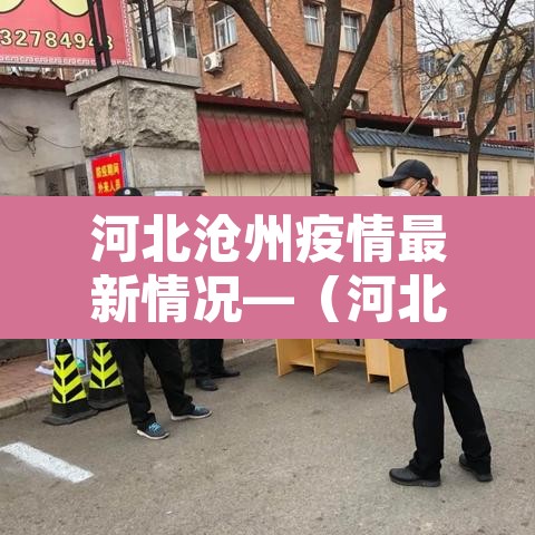 河北沧州疫情最新情况—(河北沧卅疫情最新消息) 河北沧州疫情最新情况—(河北沧卅疫情最新消息)