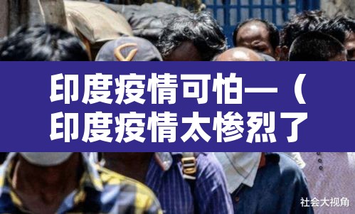 印度疫情可怕—（印度疫情太惨烈了）