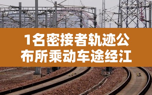 1名密接者轨迹公布所乘动车途经江苏 → 江苏疫情密切接触者