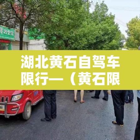 湖北黄石自驾车限行—（黄石限行规定对外地车）