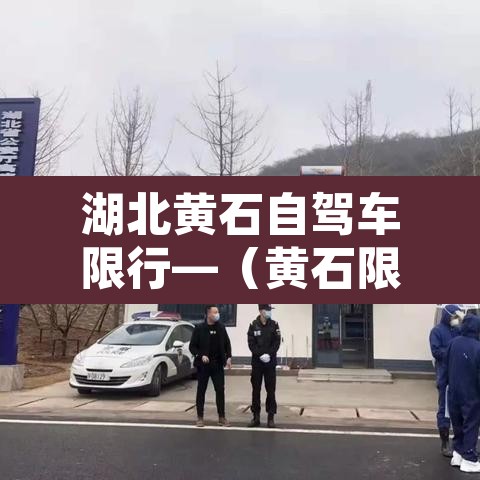 湖北黄石自驾车限行—（黄石限行规定对外地车）