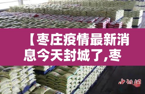 【枣庄疫情最新消息今天封城了,枣庄的疫情情况最新的】