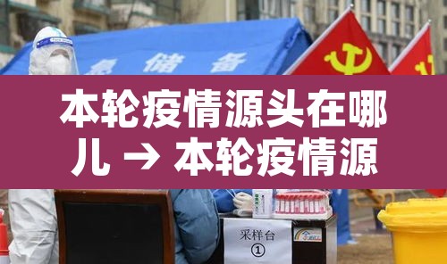 本轮疫情源头在哪儿 → 本轮疫情源头在哪里 本轮疫情源头在哪儿 → 本轮疫情源头在哪里