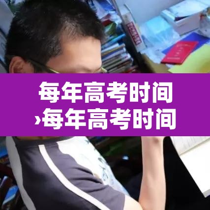 每年高考时间›每年高考时间表安排