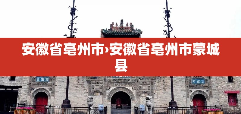 安徽省亳州市›安徽省亳州市蒙城县 安徽省亳州市›安徽省亳州市蒙城县
