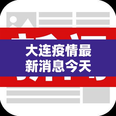 大连疫情最新消息今天新增：大连疫情最新消息今天81例