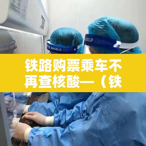 铁路购票乘车不再查核酸—（铁路购票需要核酸检测吗）
