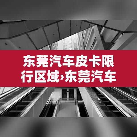 东莞汽车皮卡限行区域›东莞汽车皮卡限行区域有哪些 东莞汽车皮卡限行区域›东莞汽车皮卡限行区域有哪些