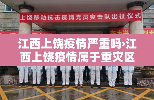 江西上饶疫情严重吗›江西上饶疫情属于重灾区吗
