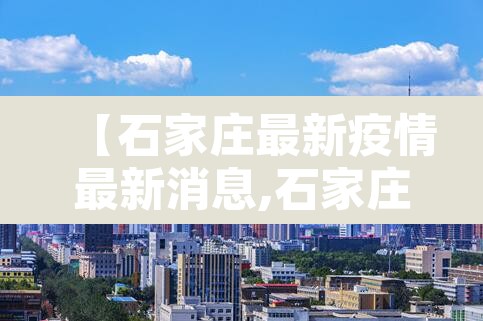 【石家庄最新疫情最新消息,石家庄最新疫情动态】