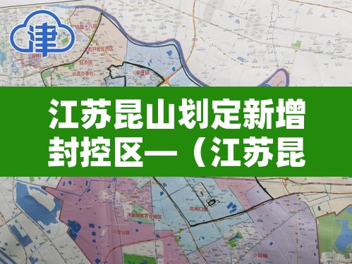江苏昆山划定新增封控区—(江苏昆山划定新增封控区域) 江苏昆山划定新增封控区—(江苏昆山划定新增封控区域)