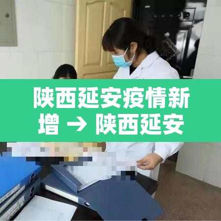 陕西延安疫情新增 → 陕西延安新冠病毒疫情最新消息 陕西延安疫情新增 → 陕西延安新冠病毒疫情最新消息