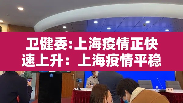 卫健委:上海疫情正快速上升：上海疫情平稳
