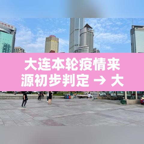 大连本轮疫情来源初步判定 → 大连此轮疫情源头已初步锁定