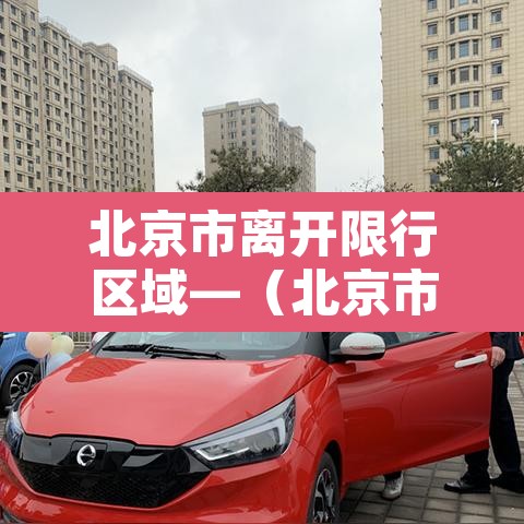 北京市离开限行区域—(北京市离开限行区域规定) 北京市离开限行区域—(北京市离开限行区域规定)