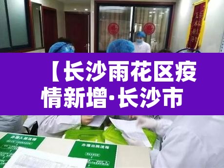 【长沙雨花区疫情新增·长沙市雨花区新增病例】 【长沙雨花区疫情新增·长沙市雨花区新增病例】