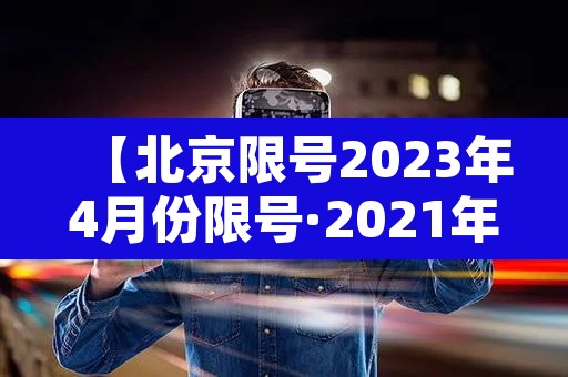【北京限号2023年4月份限号·2021年3月份北京机动车限号】