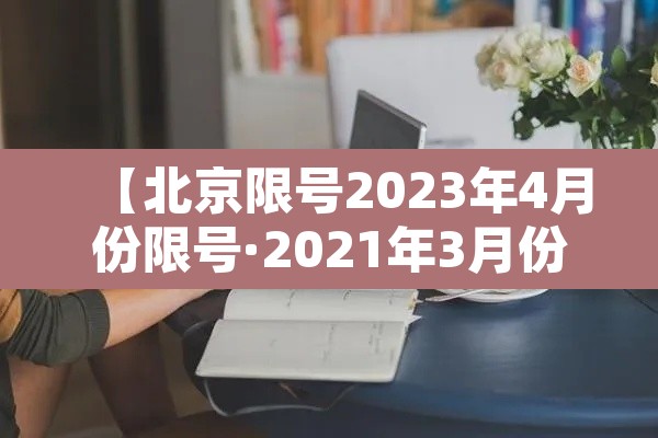 【北京限号2023年4月份限号·2021年3月份北京机动车限号】