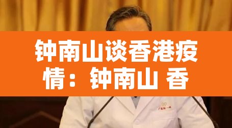 钟南山谈香港疫情:钟南山 香港 钟南山谈香港疫情:钟南山 香港