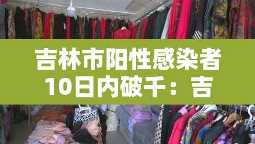 吉林市阳性感染者10日内破千：吉林市感染者行程轨迹