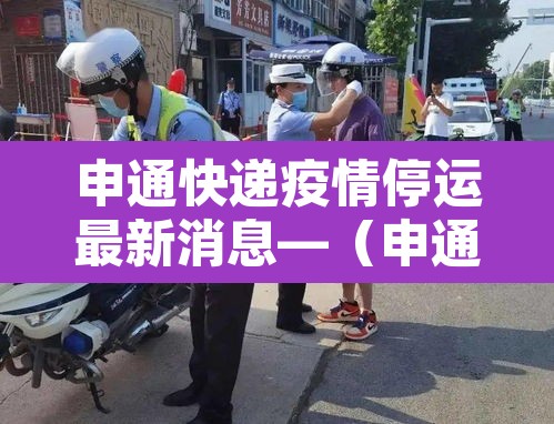 申通快递疫情停运最新消息—(申通快递疫情期间停运吗) 申通快递疫情停运最新消息—(申通快递疫情期间停运吗)