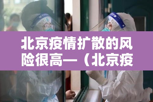 北京疫情扩散的风险很高—(北京疫情扩散了吗) 北京疫情扩散的风险很高—(北京疫情扩散了吗)