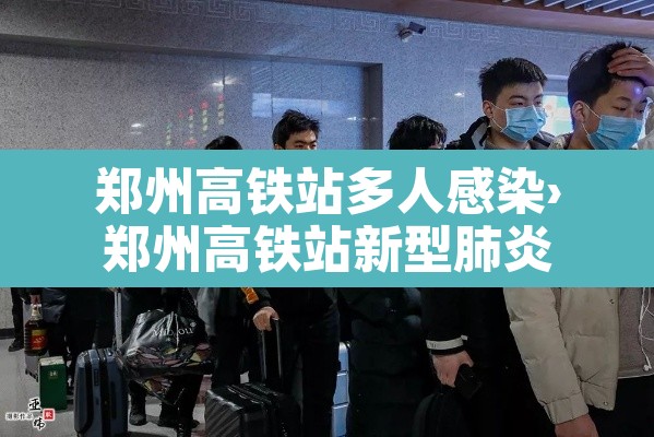 郑州高铁站多人感染›郑州高铁站新型肺炎 郑州高铁站多人感染›郑州高铁站新型肺炎