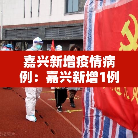 嘉兴新增疫情病例:嘉兴新增1例 嘉兴新增疫情病例:嘉兴新增1例