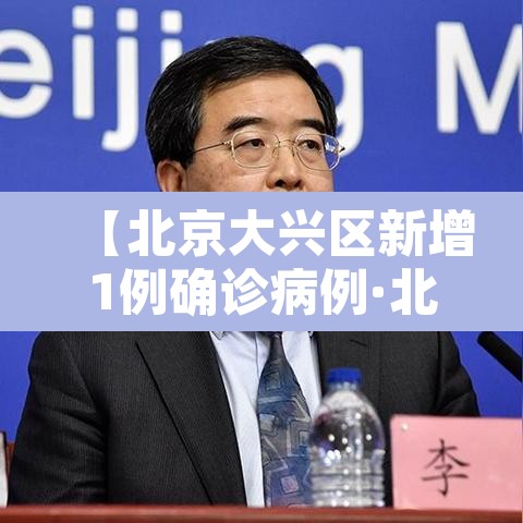 【北京大兴区新增1例确诊病例·北京大兴区确诊一例】 【北京大兴区新增1例确诊病例·北京大兴区确诊一例】