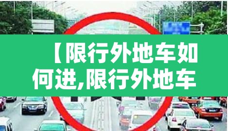 【限行外地车如何进,限行外地车怎么开】 【限行外地车如何进,限行外地车怎么开】