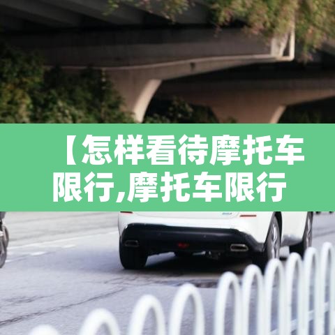 【怎样看待摩托车限行,摩托车限行合法吗?】 【怎样看待摩托车限行,摩托车限行合法吗?】