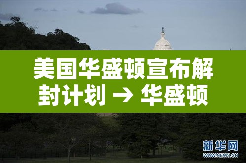 美国华盛顿宣布解封计划 → 华盛顿“封城”迎接总统就职日