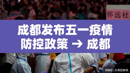 成都发布五一疫情防控政策 → 成都发布五一疫情防控政策通知 成都发布五一疫情防控政策 → 成都发布五一疫情防控政策通知