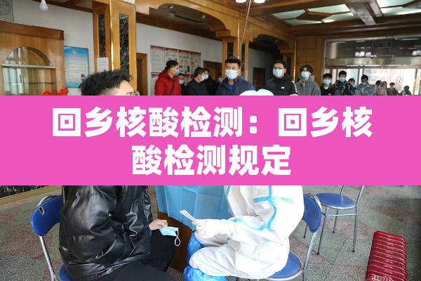 回乡核酸检测:回乡核酸检测规定 回乡核酸检测:回乡核酸检测规定