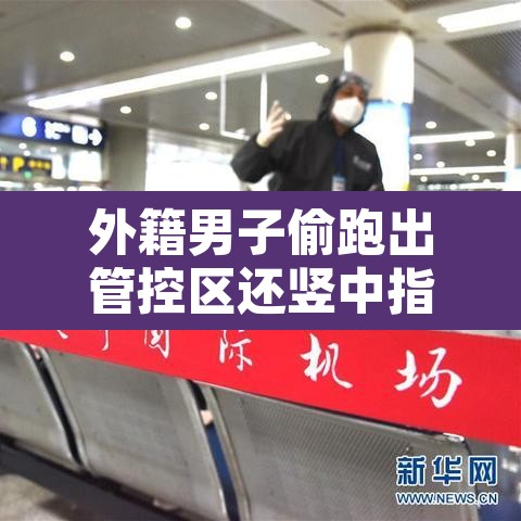 外籍男子偷跑出管控区还竖中指:有个外国人跑回来竖中指的表情包 外籍男子偷跑出管控区还竖中指:有个外国人跑回来竖中指的表情包