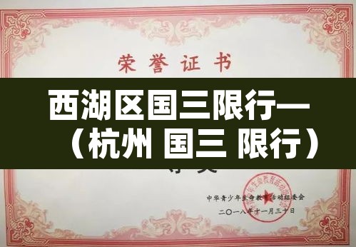 西湖区国三限行—(杭州 国三 限行) 西湖区国三限行—(杭州 国三 限行)