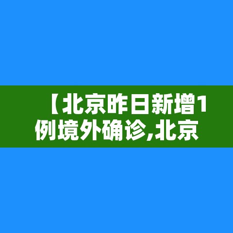 【北京昨日新增1例境外确诊,北京又新增1例境外输入病例】 【北京昨日新增1例境外确诊,北京又新增1例境外输入病例】